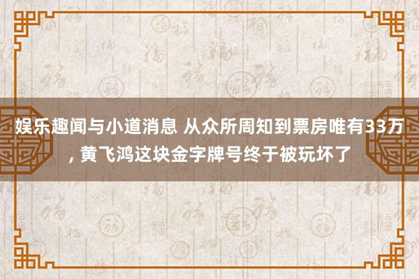 娱乐趣闻与小道消息 从众所周知到票房唯有33万, 黄飞鸿这块金字牌号终于被玩坏了