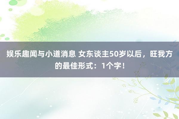 娱乐趣闻与小道消息 女东谈主50岁以后，旺我方的最佳形式：1个字！