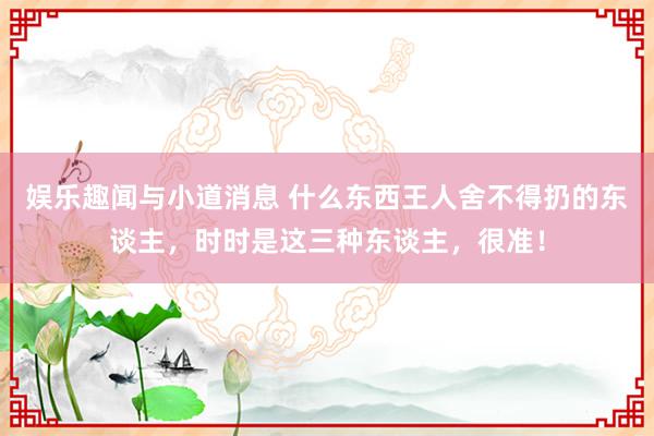 娱乐趣闻与小道消息 什么东西王人舍不得扔的东谈主，时时是这三种东谈主，很准！