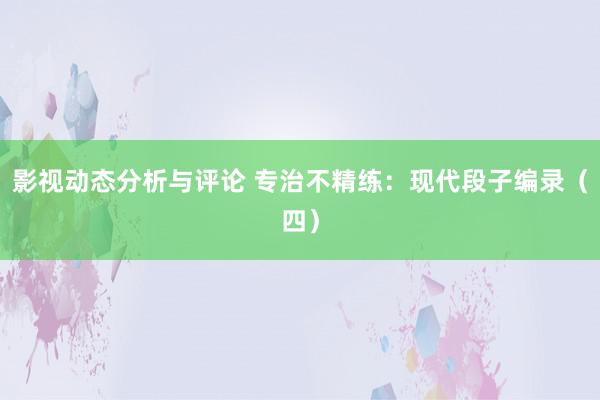 影视动态分析与评论 专治不精练：现代段子编录（四）