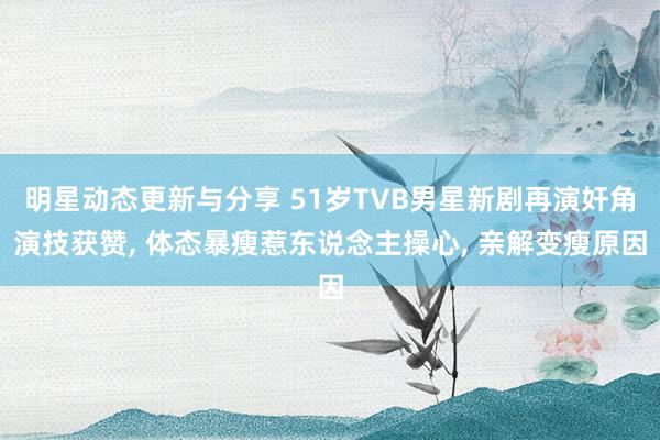 明星动态更新与分享 51岁TVB男星新剧再演奸角演技获赞, 体态暴瘦惹东说念主操心, 亲解变瘦原因