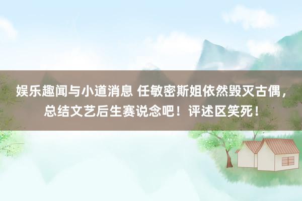 娱乐趣闻与小道消息 任敏密斯姐依然毁灭古偶，总结文艺后生赛说念吧！评述区笑死！