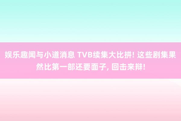 娱乐趣闻与小道消息 TVB续集大比拼! 这些剧集果然比第一部还要面子, 回击来辩!