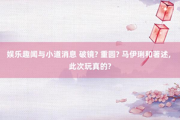 娱乐趣闻与小道消息 破镜? 重圆? 马伊琍和著述, 此次玩真的?