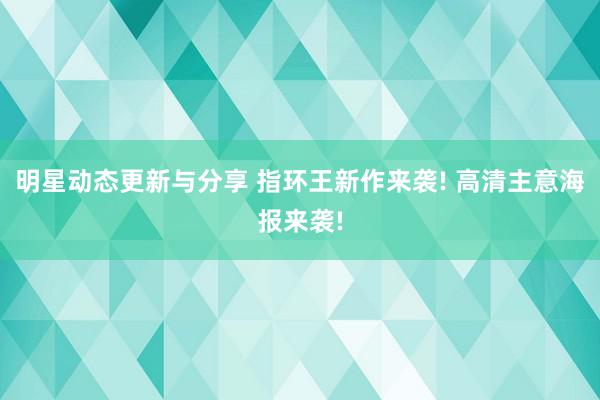 明星动态更新与分享 指环王新作来袭! 高清主意海报来袭!