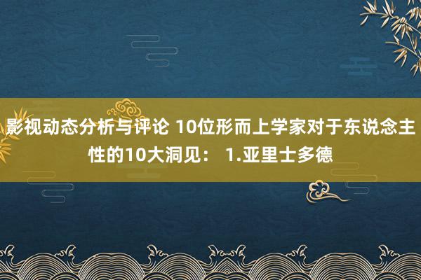 影视动态分析与评论 10位形而上学家对于东说念主性的10大洞见： 1.亚里士多德