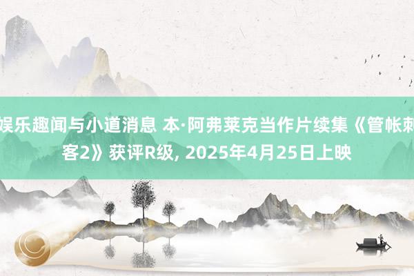 娱乐趣闻与小道消息 本·阿弗莱克当作片续集《管帐刺客2》获评R级, 2025年4月25日上映