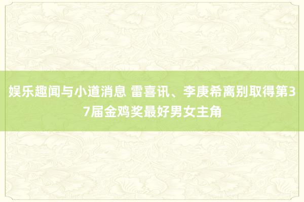 娱乐趣闻与小道消息 雷喜讯、李庚希离别取得第37届金鸡奖最好男女主角