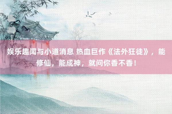 娱乐趣闻与小道消息 热血巨作《法外狂徒》，能修仙，能成神，就问你香不香！