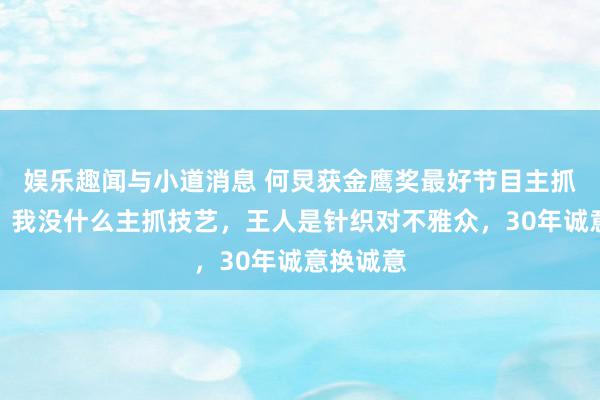 娱乐趣闻与小道消息 何炅获金鹰奖最好节目主抓东谈主：我没什么主抓技艺，王人是针织对不雅众，30年诚意换诚意