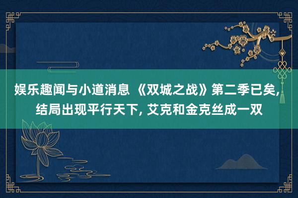 娱乐趣闻与小道消息 《双城之战》第二季已矣, 结局出现平行天下, 艾克和金克丝成一双