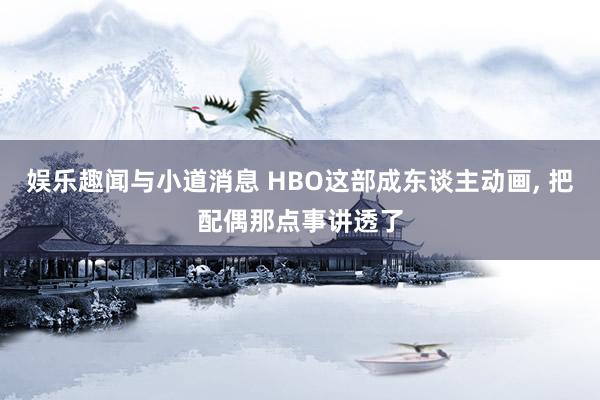 娱乐趣闻与小道消息 HBO这部成东谈主动画, 把配偶那点事讲透了