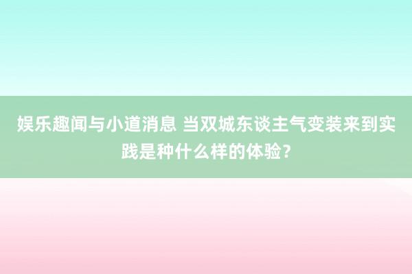 娱乐趣闻与小道消息 当双城东谈主气变装来到实践是种什么样的体验？