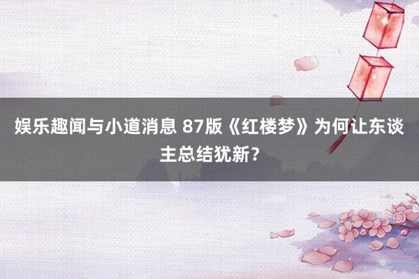 娱乐趣闻与小道消息 87版《红楼梦》为何让东谈主总结犹新？