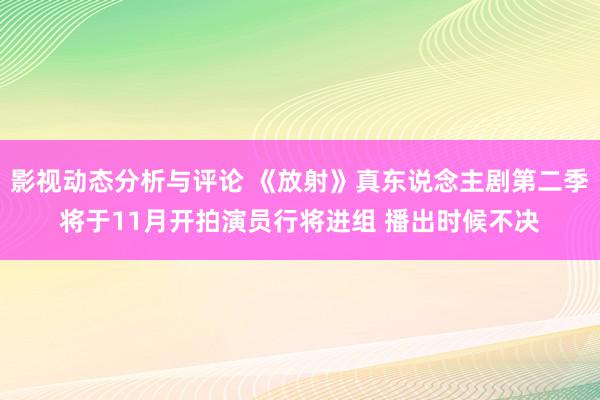 影视动态分析与评论 《放射》真东说念主剧第二季将于11月开拍演员行将进组 播出时候不决