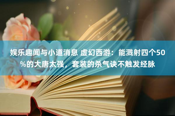 娱乐趣闻与小道消息 虚幻西游：能溅射四个50%的大唐太强，套装的杀气诀不触发经脉