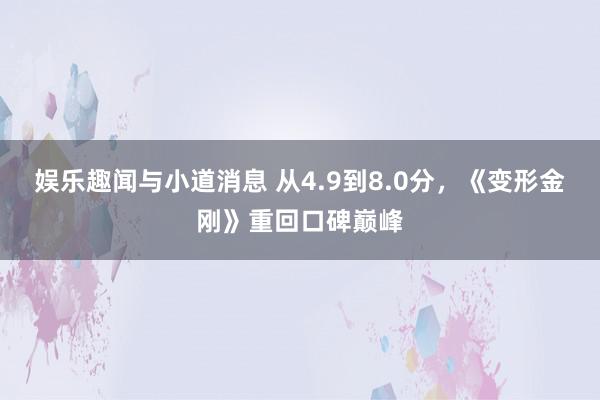 娱乐趣闻与小道消息 从4.9到8.0分，《变形金刚》重回口碑巅峰