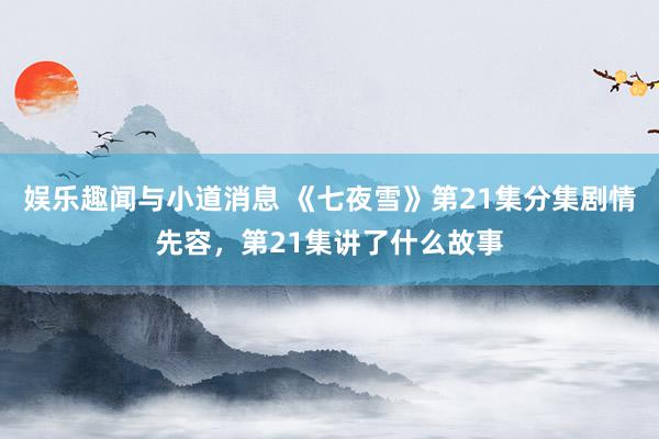 娱乐趣闻与小道消息 《七夜雪》第21集分集剧情先容，第21集讲了什么故事