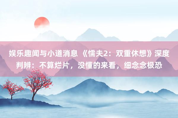 娱乐趣闻与小道消息 《懦夫2：双重休想》深度判辨：不算烂片，没懂的来看，细念念极恐