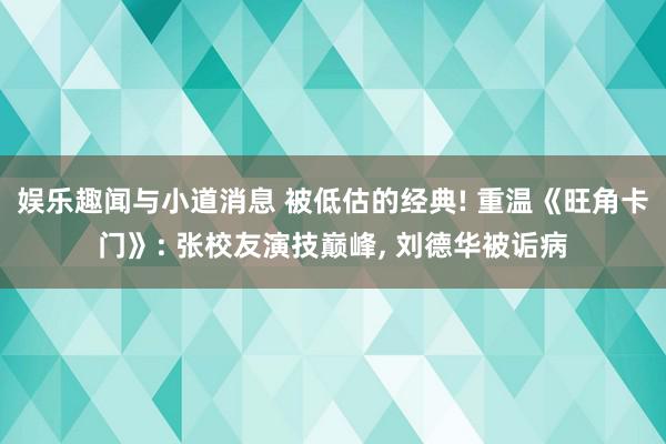 娱乐趣闻与小道消息 被低估的经典! 重温《旺角卡门》: 张校友演技巅峰, 刘德华被诟病