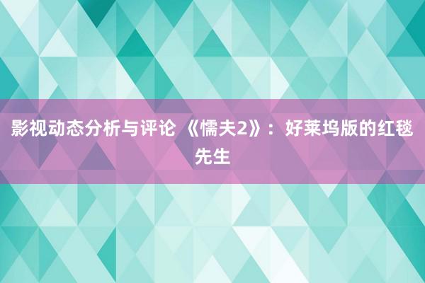 影视动态分析与评论 《懦夫2》：好莱坞版的红毯先生