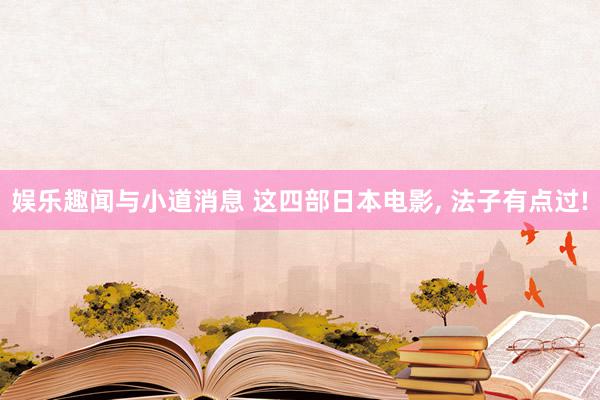 娱乐趣闻与小道消息 这四部日本电影, 法子有点过!