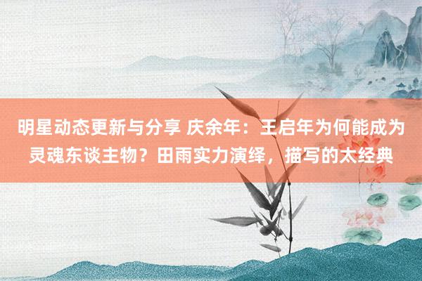 明星动态更新与分享 庆余年：王启年为何能成为灵魂东谈主物？田雨实力演绎，描写的太经典