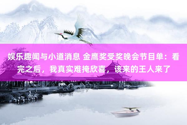 娱乐趣闻与小道消息 金鹰奖受奖晚会节目单：看完之后，我真实难掩欣喜，该来的王人来了