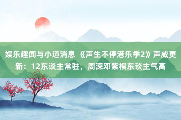 娱乐趣闻与小道消息 《声生不停港乐季2》声威更新：12东谈主常驻，周深邓紫棋东谈主气高