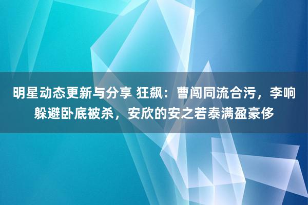 明星动态更新与分享 狂飙：曹闯同流合污，李响躲避卧底被杀，安欣的安之若泰满盈豪侈