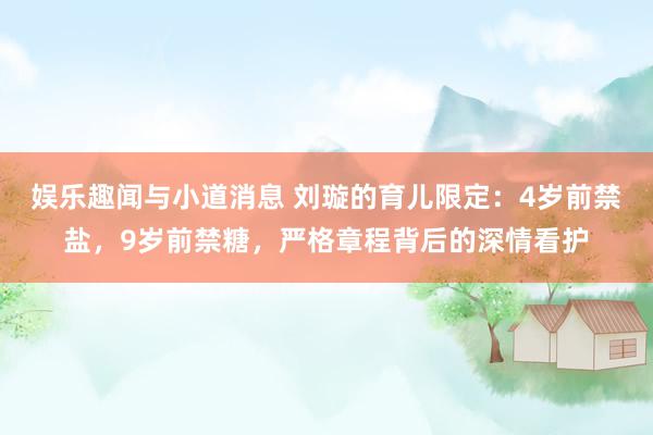 娱乐趣闻与小道消息 刘璇的育儿限定：4岁前禁盐，9岁前禁糖，严格章程背后的深情看护