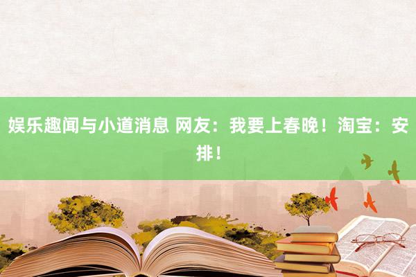 娱乐趣闻与小道消息 网友：我要上春晚！淘宝：安排！