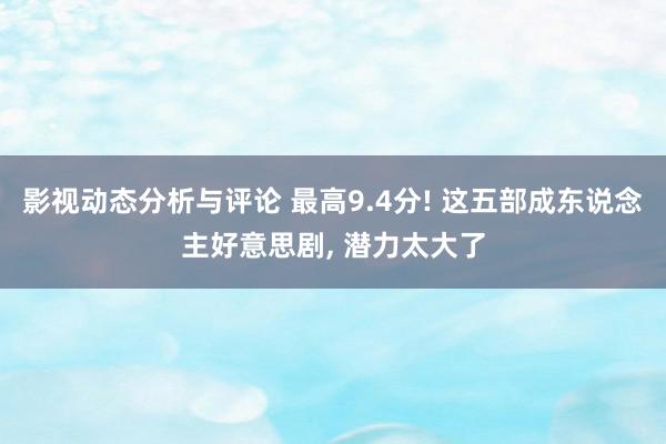 影视动态分析与评论 最高9.4分! 这五部成东说念主好意思剧, 潜力太大了