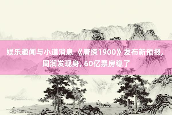 娱乐趣闻与小道消息 《唐探1900》发布新预报, 周润发现身, 60亿票房稳了