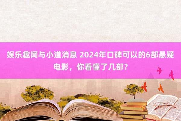 娱乐趣闻与小道消息 2024年口碑可以的6部悬疑电影，你看懂了几部？