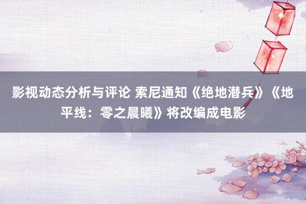 影视动态分析与评论 索尼通知《绝地潜兵》《地平线：零之晨曦》将改编成电影