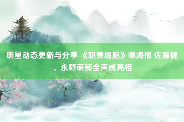 明星动态更新与分享 《职责细胞》曝海报 佐藤健、永野萌郁全声威亮相