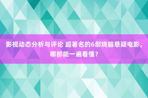 影视动态分析与评论 超著名的6部烧脑悬疑电影，哪部能一遍看懂？