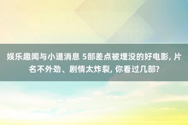 娱乐趣闻与小道消息 5部差点被埋没的好电影, 片名不外劲、剧情太炸裂, 你看过几部?