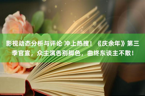 影视动态分析与评论 冲上热搜！《庆余年》第三季官宣，众主演告别脚色，曲终东谈主不散！