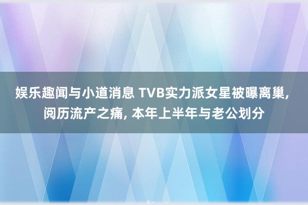 娱乐趣闻与小道消息 TVB实力派女星被曝离巢, 阅历流产之痛, 本年上半年与老公划分