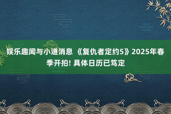 娱乐趣闻与小道消息 《复仇者定约5》2025年春季开拍! 具体日历已笃定