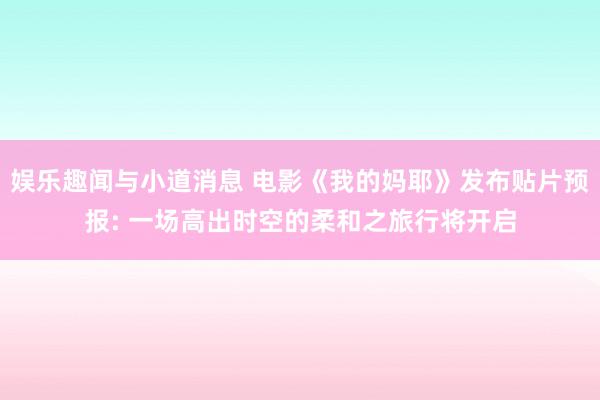 娱乐趣闻与小道消息 电影《我的妈耶》发布贴片预报: 一场高出时空的柔和之旅行将开启