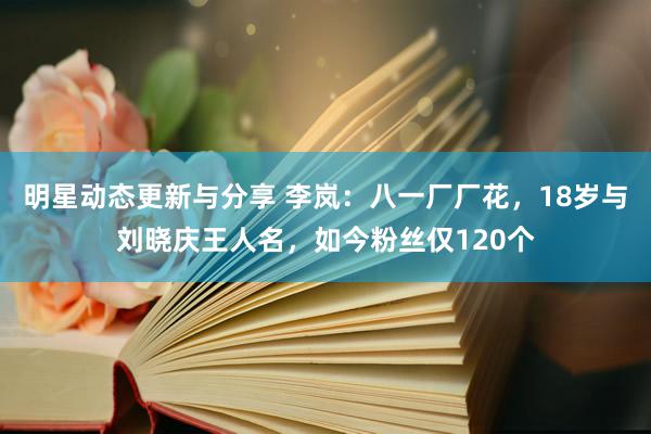 明星动态更新与分享 李岚：八一厂厂花，18岁与刘晓庆王人名，如今粉丝仅120个