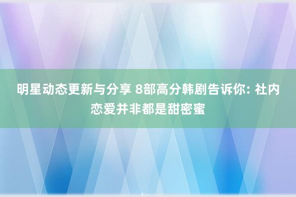 明星动态更新与分享 8部高分韩剧告诉你: 社内恋爱并非都是甜密蜜