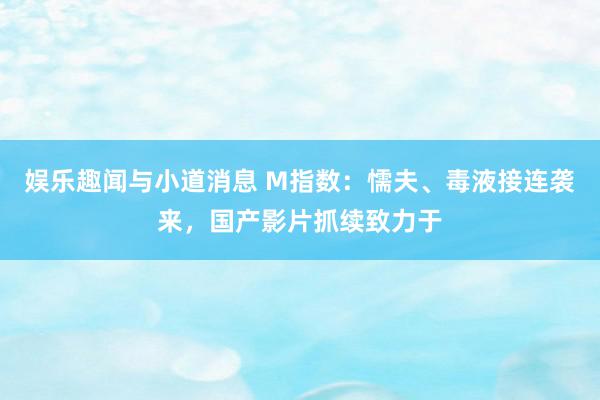 娱乐趣闻与小道消息 M指数：懦夫、毒液接连袭来，国产影片抓续致力于