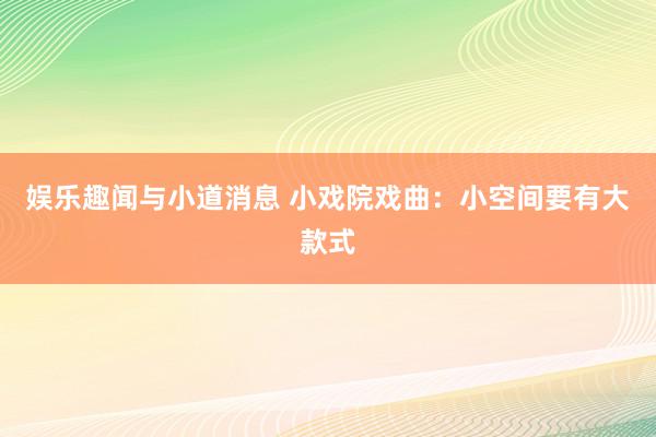 娱乐趣闻与小道消息 小戏院戏曲：小空间要有大款式