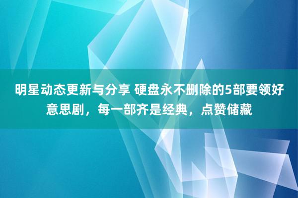 明星动态更新与分享 硬盘永不删除的5部要领好意思剧，每一部齐是经典，点赞储藏