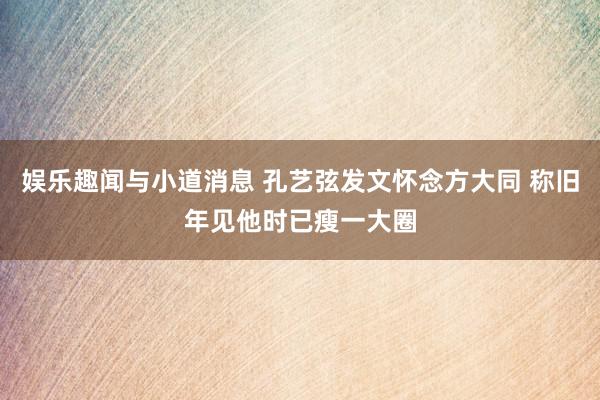 娱乐趣闻与小道消息 孔艺弦发文怀念方大同 称旧年见他时已瘦一大圈