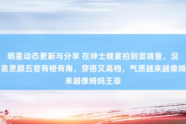 明星动态更新与分享 在绅士晚宴拍到窦靖童，没滤镜好意思颜五官有棱有角，穿搭又高档，气质越来越像姆妈王菲